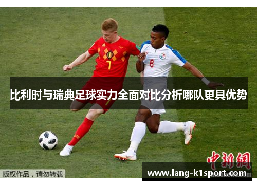 比利时与瑞典足球实力全面对比分析哪队更具优势 比利时与瑞典足球实力全面对比分析哪队更具优势