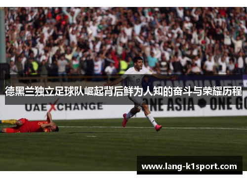 德黑兰独立足球队崛起背后鲜为人知的奋斗与荣耀历程 德黑兰独立足球队崛起背后鲜为人知的奋斗与荣耀历程