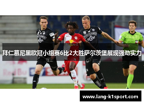 拜仁慕尼黑欧冠小组赛6比2大胜萨尔茨堡展现强劲实力 拜仁慕尼黑欧冠小组赛6比2大胜萨尔茨堡展现强劲实力