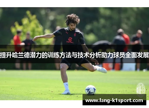 提升哈兰德潜力的训练方法与技术分析助力球员全面发展 提升哈兰德潜力的训练方法与技术分析助力球员全面发展
