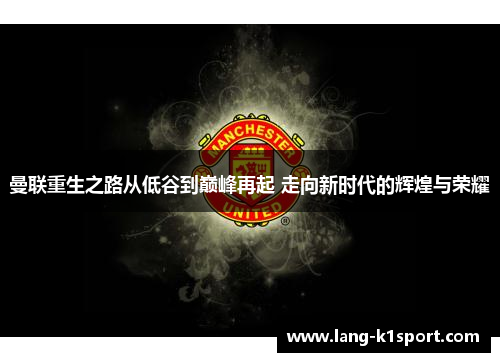 曼联重生之路从低谷到巅峰再起 走向新时代的辉煌与荣耀 曼联重生之路从低谷到巅峰再起 走向新时代的辉煌与荣耀