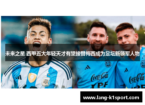 未来之星 西甲五大年轻天才有望接替梅西成为足坛新领军人物 未来之星 西甲五大年轻天才有望接替梅西成为足坛新领军人物