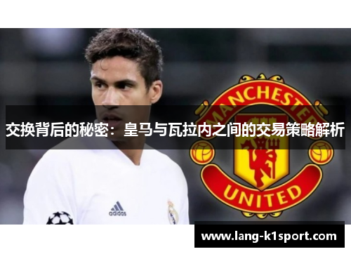 交换背后的秘密:皇马与瓦拉内之间的交易策略解析 交换背后的秘密:皇马与瓦拉内之间的交易策略解析