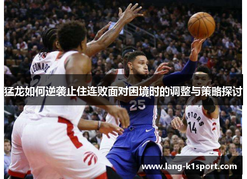 猛龙如何逆袭止住连败面对困境时的调整与策略探讨 猛龙如何逆袭止住连败面对困境时的调整与策略探讨