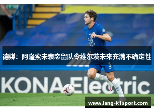 德媒：阿隆索未表态留队令维尔茨未来充满不确定性