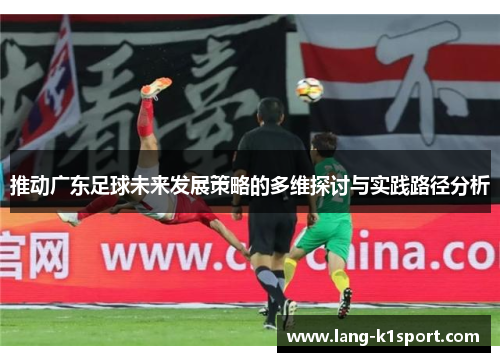 推动广东足球未来发展策略的多维探讨与实践路径分析 推动广东足球未来发展策略的多维探讨与实践路径分析