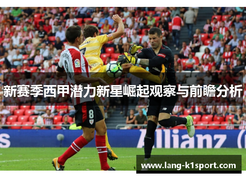 新赛季西甲潜力新星崛起观察与前瞻分析