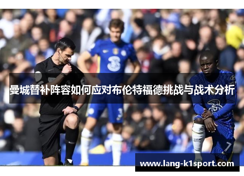 曼城替补阵容如何应对布伦特福德挑战与战术分析