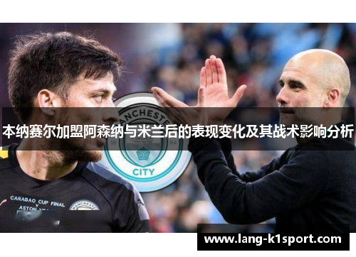 本纳赛尔加盟阿森纳与米兰后的表现变化及其战术影响分析