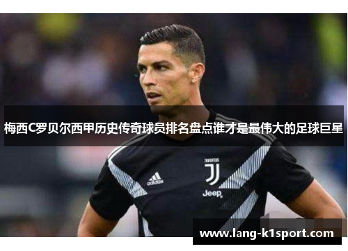 梅西C罗贝尔西甲历史传奇球员排名盘点谁才是最伟大的足球巨星 梅西C罗贝尔西甲历史传奇球员排名盘点谁才是最伟大的足球巨星