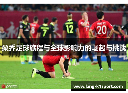 桑乔足球旅程与全球影响力的崛起与挑战