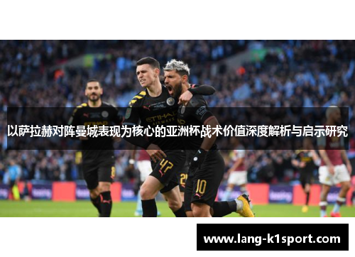 以萨拉赫对阵曼城表现为核心的亚洲杯战术价值深度解析与启示研究