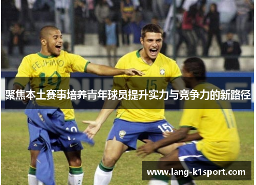 聚焦本土赛事培养青年球员提升实力与竞争力的新路径 聚焦本土赛事培养青年球员提升实力与竞争力的新路径