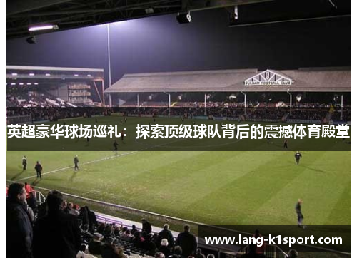英超豪华球场巡礼：探索顶级球队背后的震撼体育殿堂