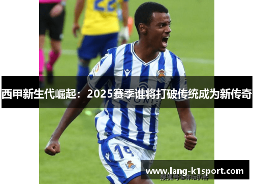 西甲新生代崛起：2025赛季谁将打破传统成为新传奇