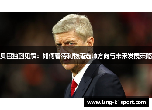 贝巴独到见解：如何看待利物浦选帅方向与未来发展策略